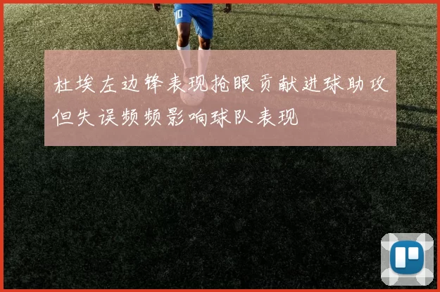 杜埃左边锋表现抢眼贡献进球助攻但失误频频影响球队表现
