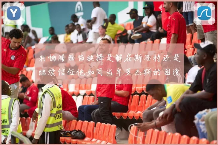 利物浦面临抉择是解雇斯洛特还是继续信任他如同当年罗杰斯的困境