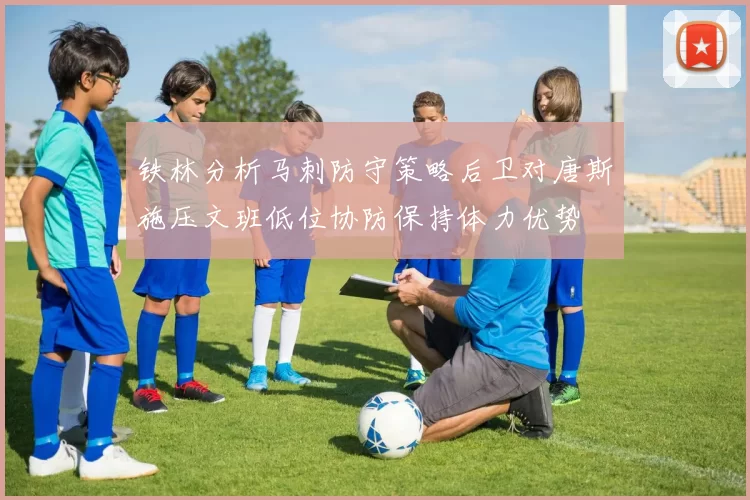 铁林分析马刺防守策略后卫对唐斯施压文班低位协防保持体力优势