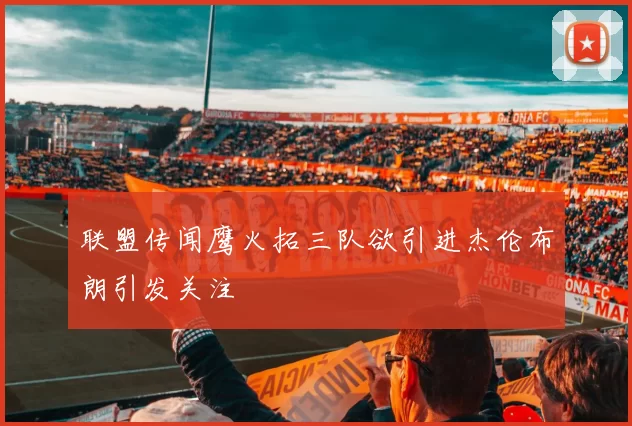 联盟传闻鹰火拓三队欲引进杰伦布朗引发关注