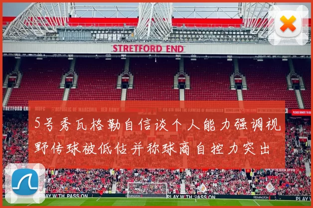 5号秀瓦格勒自信谈个人能力强调视野传球被低估并称球商自控力突出