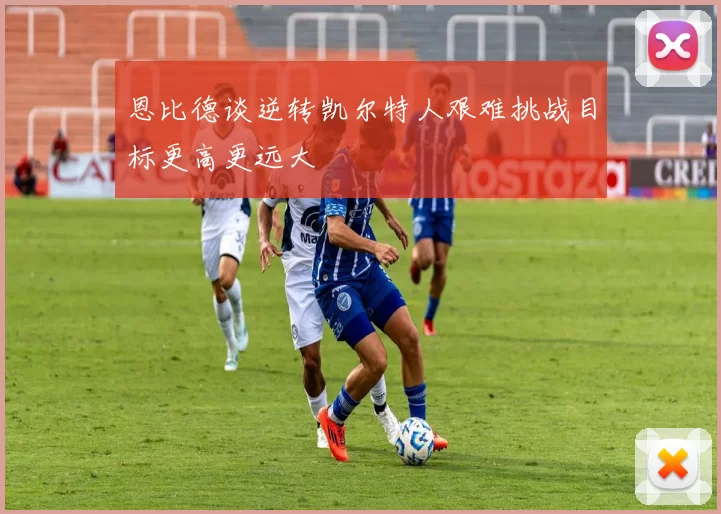 恩比德谈逆转凯尔特人艰难挑战目标更高更远大