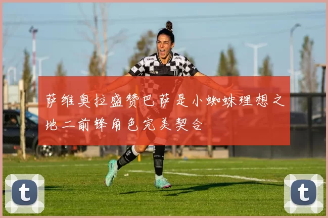 萨维奥拉盛赞巴萨是小蜘蛛理想之地二前锋角色完美契合