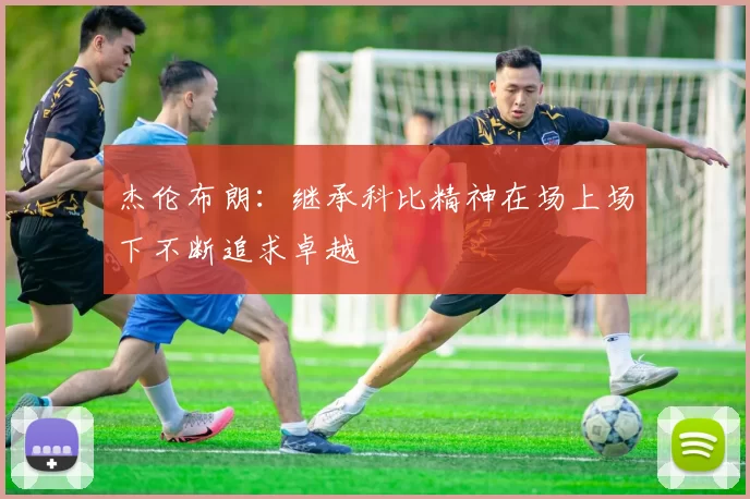 杰伦布朗：继承科比精神在场上场下不断追求卓越