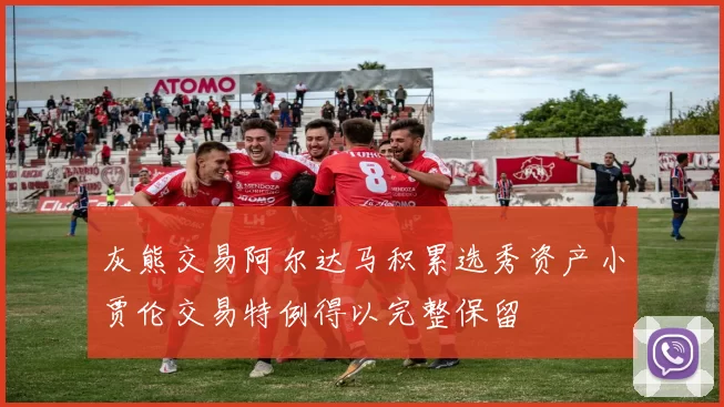 灰熊交易阿尔达马积累选秀资产小贾伦交易特例得以完整保留